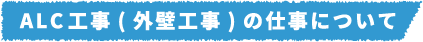 ALC工事(外壁工事)の仕事について
